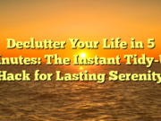 Declutter Your Life in 5 Minutes: The Instant Tidy-Up Hack for Lasting Serenity Declutter Your Life in 5 Minutes: The Instant Tidy-Up Hack for Lasting Serenity
